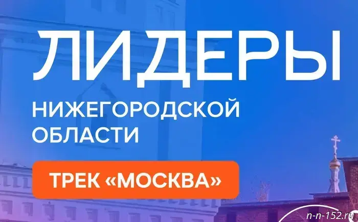 Начался набор участников для проекта "Лидеры Нижегородской области. Трек "Москва", который проходит в столице Приволжья.
